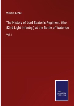 The History of Lord Seaton's Regiment, (the 52nd Light Infantry,) at the Battle of Waterloo - Leeke, William