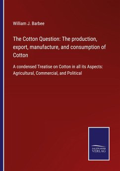 The Cotton Question: The production, export, manufacture, and consumption of Cotton - Barbee, William J.