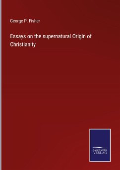 Essays on the supernatural Origin of Christianity - Fisher, George P.