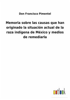 Memoria sobre las causas que han originado la situación actual de la raza indígena de México y medios de remediarla - Pimentel, Don Francisco