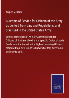 Customs of Service for Officers of the Army as derived from Law and Regulations, and practised in the United States Army - Kautz, August V.