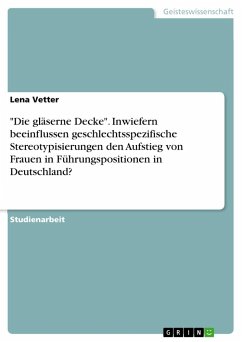 "Die gläserne Decke". Inwiefern beeinflussen geschlechtsspezifische Stereotypisierungen den Aufstieg von Frauen in Führungspositionen in Deutschland?