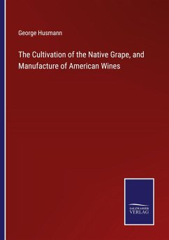 The Cultivation of the Native Grape, and Manufacture of American Wines - Husmann, George