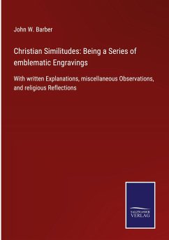 Christian Similitudes: Being a Series of emblematic Engravings - Barber, John W.