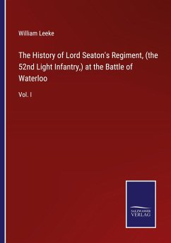 The History of Lord Seaton's Regiment, (the 52nd Light Infantry,) at the Battle of Waterloo - Leeke, William