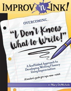 Improv 'n Ink Overcoming I Don't Know What to Write!: A Scaffolded Approach to Developing Writing Fluency Using Improvisation A teacher's guide for ag - Demichele, Mary