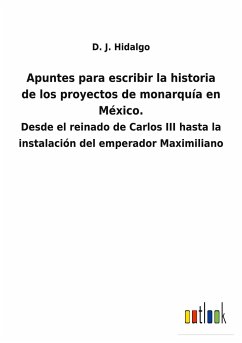 Apuntes para escribir la historia de los proyectos de monarquía en México. - Hidalgo, D. J.