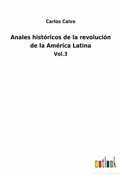 Anales históricos de la revolución de la América Latina - Calvo, Carlos