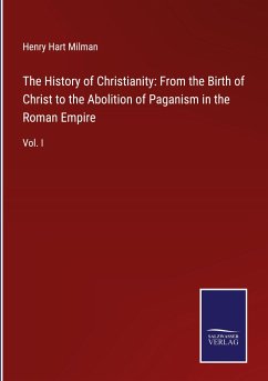 The History of Christianity: From the Birth of Christ to the Abolition of Paganism in the Roman Empire - Milman, Henry Hart