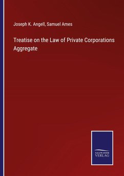 Treatise on the Law of Private Corporations Aggregate - Angell, Joseph K.; Ames, Samuel