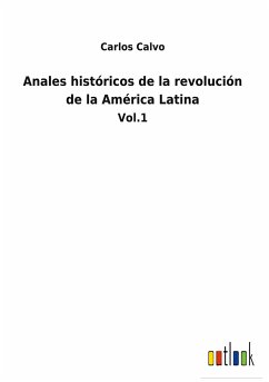 Anales históricos de la revolución de la América Latina - Calvo, Carlos