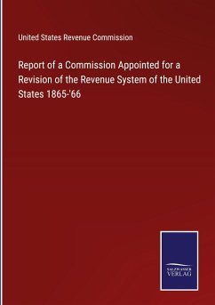 Report of a Commission Appointed for a Revision of the Revenue System of the United States 1865-'66