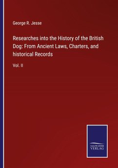 Researches into the History of the British Dog: From Ancient Laws, Charters, and historical Records - Jesse, George R.