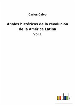 Anales históricos de la revolución de la América Latina - Calvo, Carlos