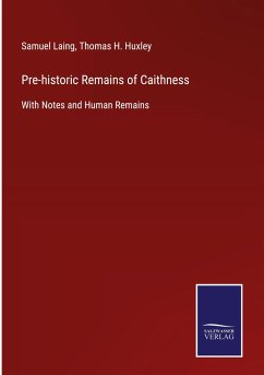 Pre-historic Remains of Caithness - Laing, Samuel; Huxley, Thomas H.