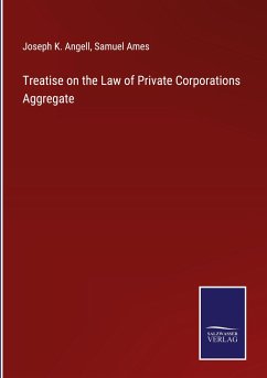 Treatise on the Law of Private Corporations Aggregate - Angell, Joseph K.; Ames, Samuel