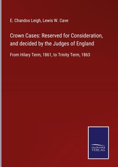 Crown Cases: Reserved for Consideration, and decided by the Judges of England - Leigh, E. Chandos; Cave, Lewis W.