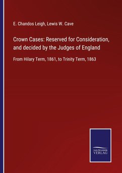 Crown Cases: Reserved for Consideration, and decided by the Judges of England - Leigh, E. Chandos; Cave, Lewis W.