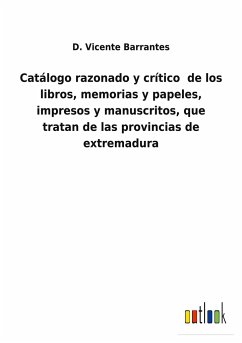 Catálogo razonado y crítico de los libros, memorias y papeles, impresos y manuscritos, que tratan de las provincias de extremadura