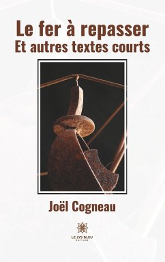 Le fer à repasser: Et autres textes courts - Joël Cogneau