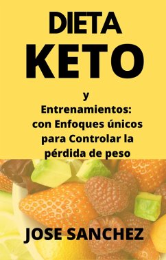 Dieta Keto y Entrenamientos: con Enfoques únicos para Controlar la pérdida de peso (eBook, ePUB) - Sanchez, Jose