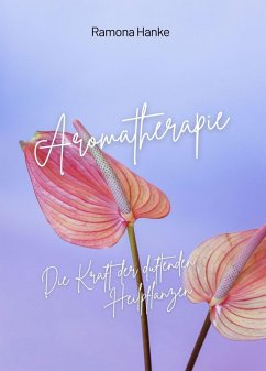 Aromatherapie - Die Kraft der Duftenden Heilpflanzen (eBook, ePUB) - Hanke, Ramona