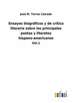 Ensayos biográficos y de crítica literaria sobre los principales poetas y literatos hispano-americanos