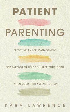 Patient Parenting - Effective Anger Management for Parents to Help You Keep Your Cool When Your Kids Are Acting Up (eBook, ePUB) - Lawrence, Kara
