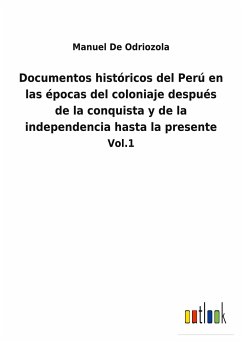 Documentos históricos del Perú en las épocas del coloniaje después de la conquista y de la independencia hasta la presente - De Odriozola, Manuel