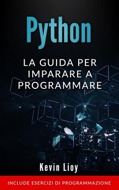 Python: La Guida Per Imparare a Programmare. Include Esercizi di Programmazione. (Programmazione per Principianti, #1) (eBook, ePUB) - Lioy, Kevin