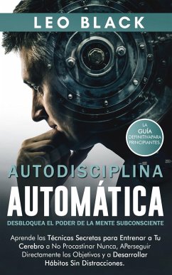 Autodisciplina Automática: Desbloquea el Poder de la Mente Subconsciente. Aprende las Técnicas Secretas para Procastinar Nunca, Perseguir Metas Directamente y a Desarrollar Hábitos Sin Distracciones (Duro Autodisciplina) (eBook, ePUB) - Black, Leo