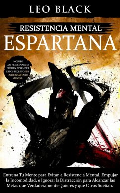 Resistencia Mental Espartana: Entrena Tu Mente para Evitar la Resistencia Mental, Empujar la Incomodidad, e Ignorar la Distracción para Alcanzar las Metas que Verdaderamente Quieres y que Otros Sueñan (Duro Autodisciplina) (eBook, ePUB) - Black, Leo