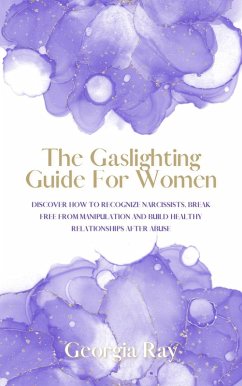 The Gaslighting Guide For Women: Discover How To Recognize Narcissists, Break Free From Manipulation and Build Healthy Relationships After Abuse (eBook, ePUB) - Ray, Georgia