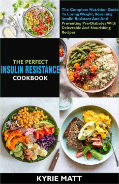 Cover The Perfect Insulin Resistance Diet Cookbook:The Complete Nutrition Guide To Losing Weight, Reversing Insulin Resistant And And Preventing Pre-Diabetes With Delectable And Nourishing Recipes (eBook, ePUB)