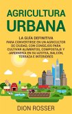 Agricultura urbana: La guía definitiva para convertirse en un agricultor de ciudad, con consejos para cultivar alimentos, compostaje y jardinería en su azotea, balcón, terraza e interiores (eBook, ePUB)