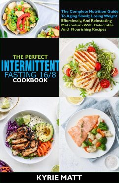 The Perfect Intermittent Fasting 16/8 Cookbook :The Complete Nutrition Guide To Aging Slowly, Losing Weight Effortlessly, And Reinstating Metabolism With Delectable And Nourishing Recipes (eBook, ePUB) - Matt, Kyrie