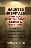 Haunted Hospitals: True Real Hospital Ghost Stories & Hauntings 25 Unexplained Supernatural Mysteries Of The Paranormal In Britain And America (Ghostly Encounters) (eBook, ePUB)