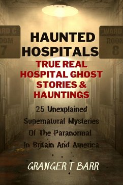 Cover Haunted Hospitals: True Real Hospital Ghost Stories & Hauntings 25 Unexplained Supernatural Mysteries Of The Paranormal In Britain And America (Ghostly Encounters) (eBook, ePUB)