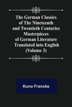 The German Classics of the Nineteenth and Twentieth Centuries (Volume 3) Masterpieces of German Literature Translated into English - Francke, Kuno