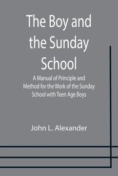 The Boy and the Sunday School; A Manual of Principle and Method for the Work of the Sunday School with Teen Age Boys - L. Alexander, John