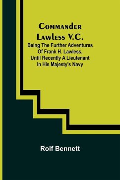 Commander Lawless V.C.; Being the Further Adventures of Frank H. Lawless, Until Recently a Lieutenant in His Majesty's Navy - Bennett, Rolf