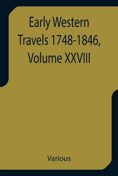 Early Western Travels 1748-1846, Volume XXVIII A Series of Annotated Reprints of some of the best and rarest contemporary volumes of travel, descriptive of the Aborigines and Social and Economic Conditions in the Middle and Far West, during the Period of - Various