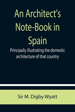 An Architect's Note-Book in Spain ; principally illustrating the domestic architecture of that country. - M. Digby Wyatt