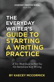 The Everyday Writer's Guide to Starting a Writing Practice: A Ten-Week Guide to Help You Get Started and Keep Writing