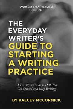 The Everyday Writer's Guide to Starting a Writing Practice: A Ten-Week Guide to Help You Get Started and Keep Writing - McCormick, Kaecey