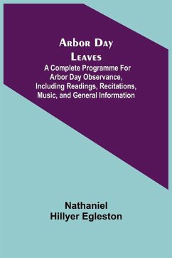 Arbor Day Leaves; A Complete Programme For Arbor Day Observance, Including Readings, Recitations, Music, and General Information - Hillyer Egleston, Nathaniel