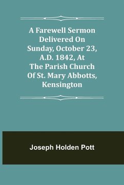 A Farewell Sermon delivered on Sunday, October 23, A.D. 1842, at the Parish Church of St. Mary Abbotts, Kensington - Holden Pott, Joseph