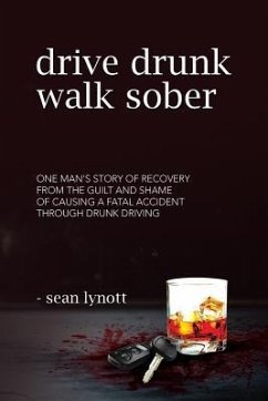 Drive Drunk, Walk Sober: One man's story of recovery from the guilt and shame of causing a fatal accident through drunk driving - Lynott, Sean