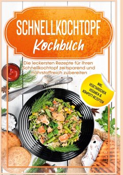 Schnellkochtopf Kochbuch: Die leckersten Rezepte für Ihren Schnellkochtopf zeitsparend und nährstoffreich zubereiten - inkl. vegetarischen, veganen & Kompott-Rezepten - Stegemann, Phillip