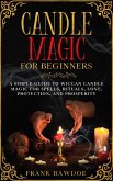 Candle Magic for Beginners: A Simple Guide to Wiccan Candle Magic for Spells, Rituals, Love, Protection, and Prosperity (eBook, ePUB)